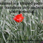 Laziness is a trained pattern which translates into underusing your potential.